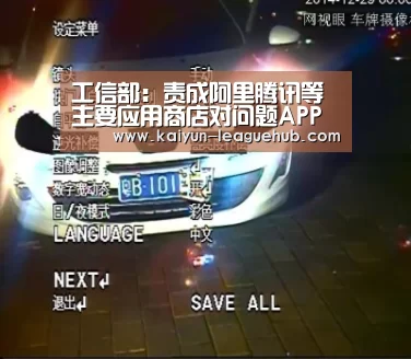 工信部:责成阿里腾讯等主要应用商店对问题APP地毯式排查‘开云电竞竞猜平台’(图2) 开云电竞竞猜平台
