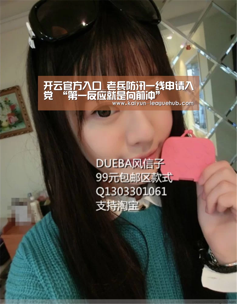 开云官方入口_老兵防汛一线申请入党 “第一反应就是向前冲”(图3) 开云电子游艺